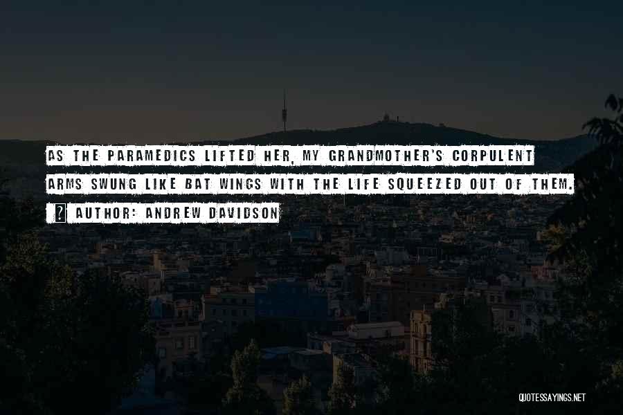 Andrew Davidson Quotes: As The Paramedics Lifted Her, My Grandmother's Corpulent Arms Swung Like Bat Wings With The Life Squeezed Out Of Them.