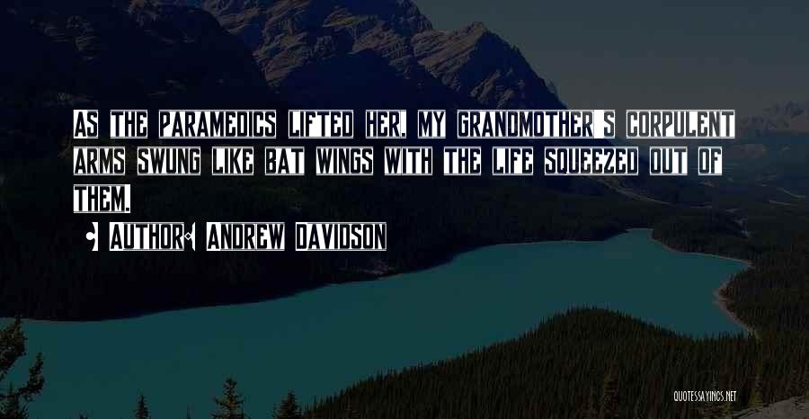 Andrew Davidson Quotes: As The Paramedics Lifted Her, My Grandmother's Corpulent Arms Swung Like Bat Wings With The Life Squeezed Out Of Them.