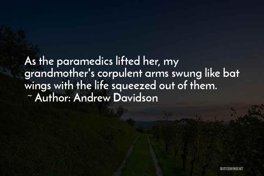 Andrew Davidson Quotes: As The Paramedics Lifted Her, My Grandmother's Corpulent Arms Swung Like Bat Wings With The Life Squeezed Out Of Them.