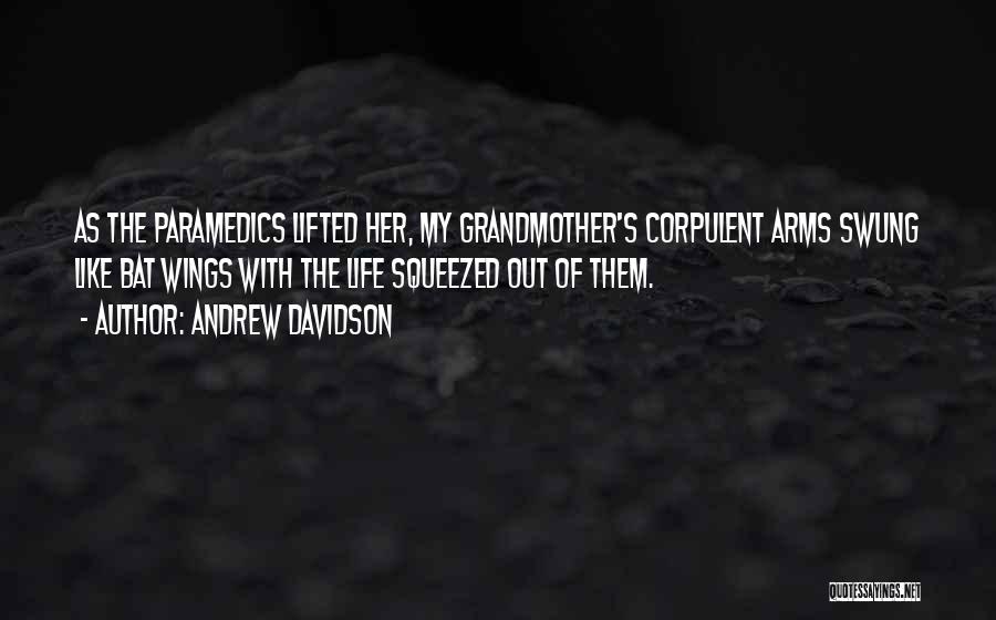 Andrew Davidson Quotes: As The Paramedics Lifted Her, My Grandmother's Corpulent Arms Swung Like Bat Wings With The Life Squeezed Out Of Them.