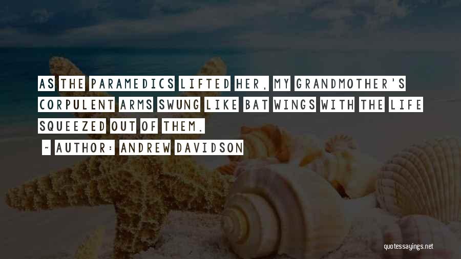 Andrew Davidson Quotes: As The Paramedics Lifted Her, My Grandmother's Corpulent Arms Swung Like Bat Wings With The Life Squeezed Out Of Them.