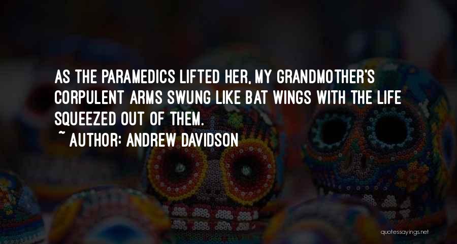 Andrew Davidson Quotes: As The Paramedics Lifted Her, My Grandmother's Corpulent Arms Swung Like Bat Wings With The Life Squeezed Out Of Them.