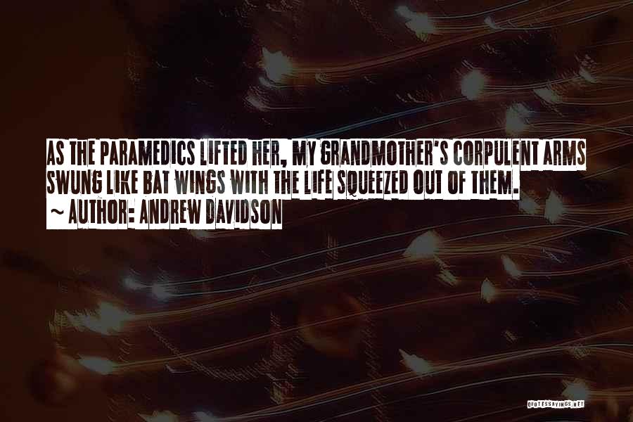 Andrew Davidson Quotes: As The Paramedics Lifted Her, My Grandmother's Corpulent Arms Swung Like Bat Wings With The Life Squeezed Out Of Them.