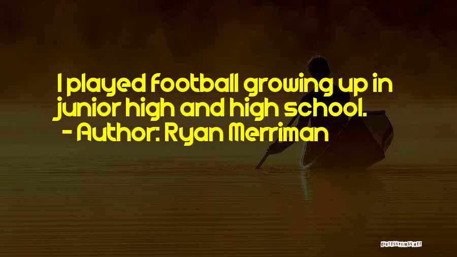 Ryan Merriman Quotes: I Played Football Growing Up In Junior High And High School.