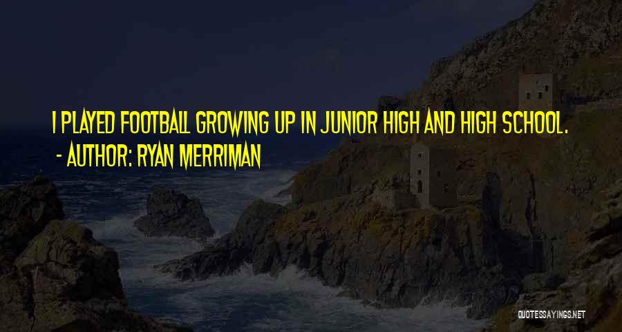 Ryan Merriman Quotes: I Played Football Growing Up In Junior High And High School.