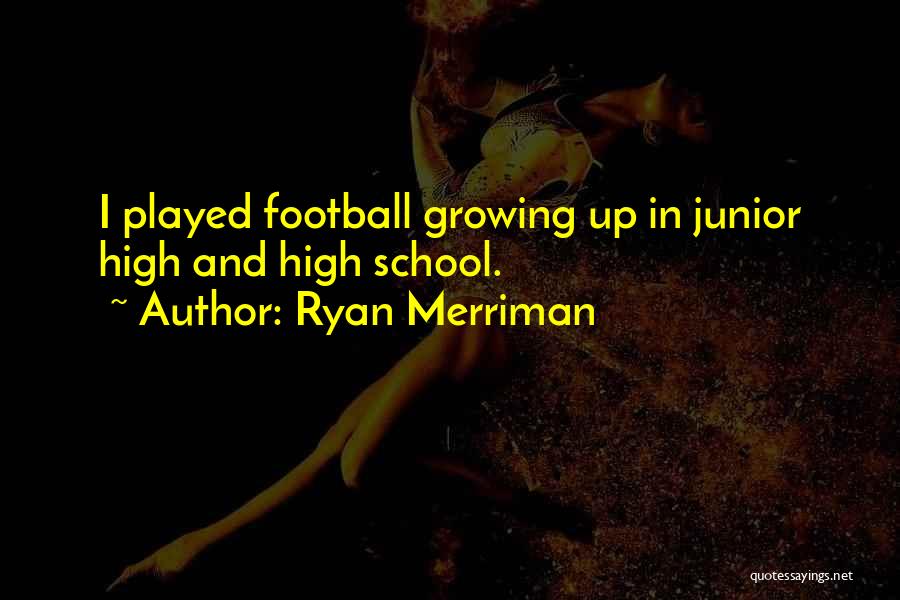 Ryan Merriman Quotes: I Played Football Growing Up In Junior High And High School.