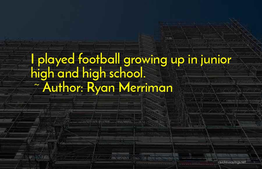 Ryan Merriman Quotes: I Played Football Growing Up In Junior High And High School.