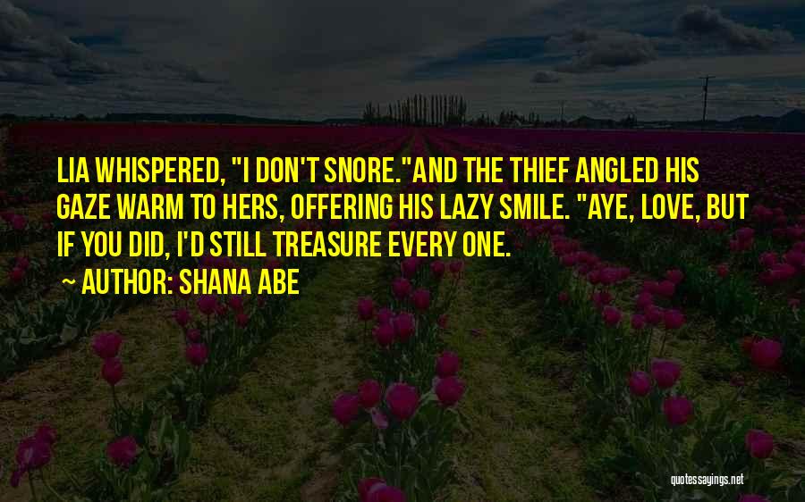 Shana Abe Quotes: Lia Whispered, I Don't Snore.and The Thief Angled His Gaze Warm To Hers, Offering His Lazy Smile. Aye, Love, But