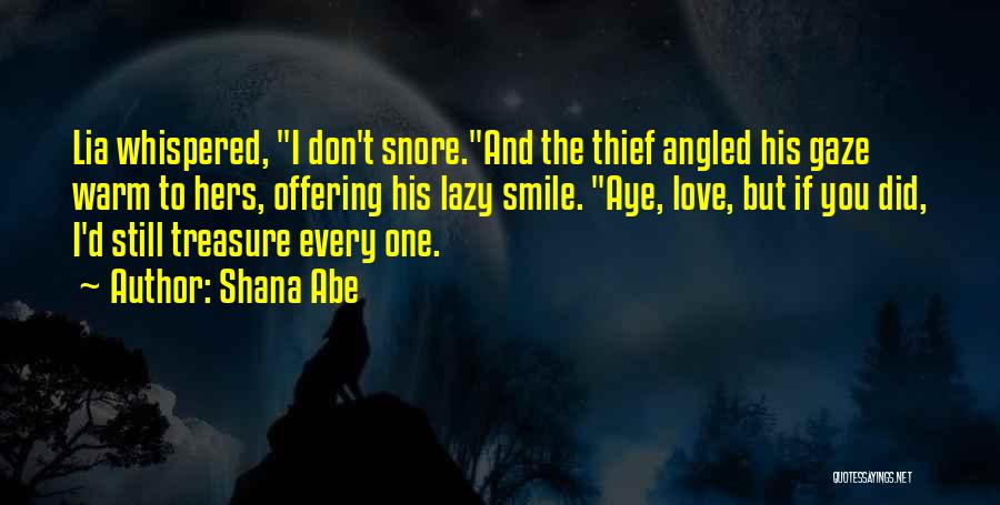 Shana Abe Quotes: Lia Whispered, I Don't Snore.and The Thief Angled His Gaze Warm To Hers, Offering His Lazy Smile. Aye, Love, But