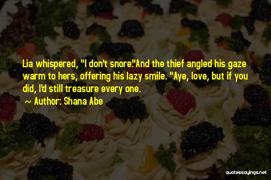 Shana Abe Quotes: Lia Whispered, I Don't Snore.and The Thief Angled His Gaze Warm To Hers, Offering His Lazy Smile. Aye, Love, But