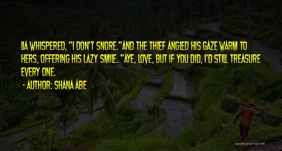 Shana Abe Quotes: Lia Whispered, I Don't Snore.and The Thief Angled His Gaze Warm To Hers, Offering His Lazy Smile. Aye, Love, But