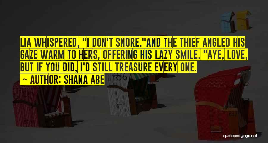 Shana Abe Quotes: Lia Whispered, I Don't Snore.and The Thief Angled His Gaze Warm To Hers, Offering His Lazy Smile. Aye, Love, But