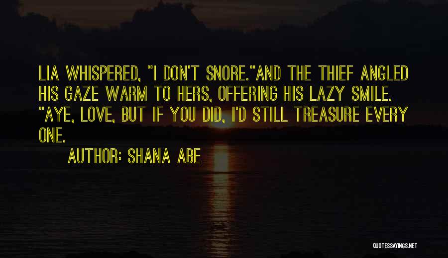 Shana Abe Quotes: Lia Whispered, I Don't Snore.and The Thief Angled His Gaze Warm To Hers, Offering His Lazy Smile. Aye, Love, But