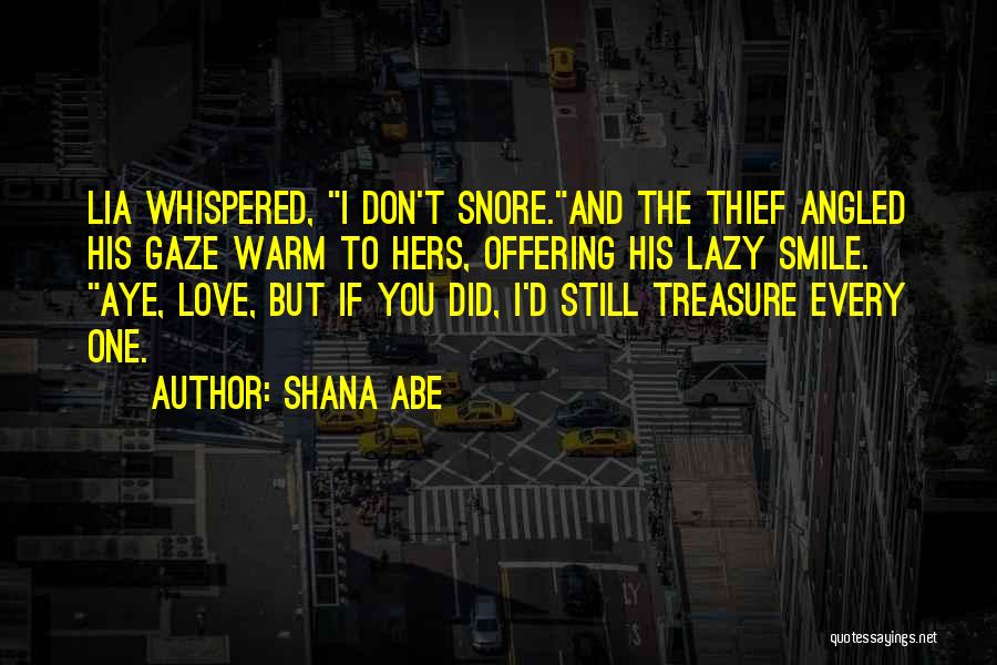 Shana Abe Quotes: Lia Whispered, I Don't Snore.and The Thief Angled His Gaze Warm To Hers, Offering His Lazy Smile. Aye, Love, But