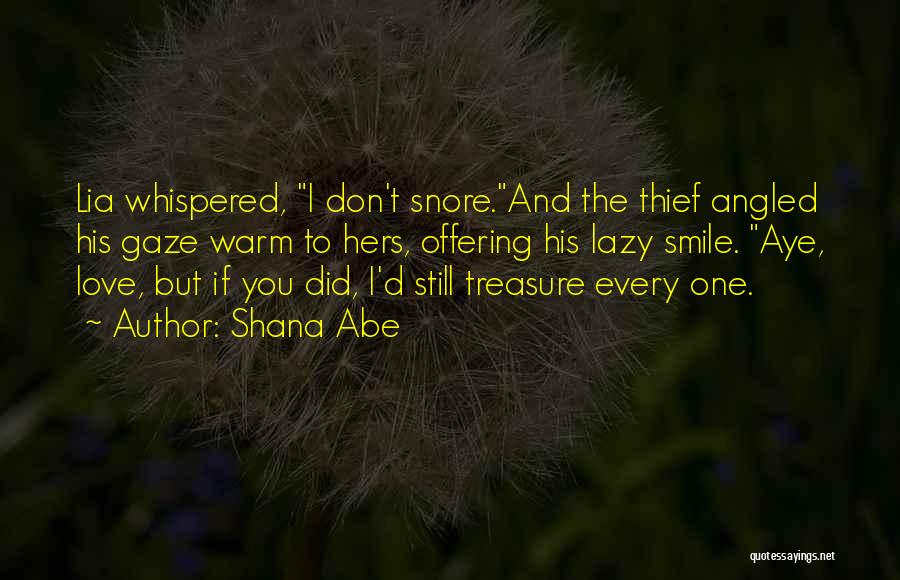 Shana Abe Quotes: Lia Whispered, I Don't Snore.and The Thief Angled His Gaze Warm To Hers, Offering His Lazy Smile. Aye, Love, But