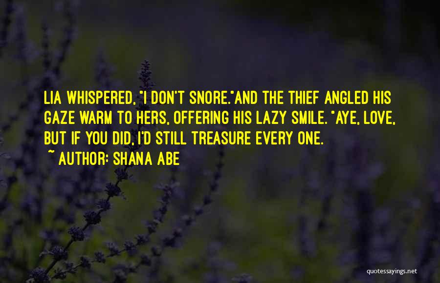 Shana Abe Quotes: Lia Whispered, I Don't Snore.and The Thief Angled His Gaze Warm To Hers, Offering His Lazy Smile. Aye, Love, But