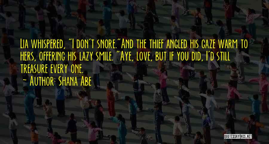 Shana Abe Quotes: Lia Whispered, I Don't Snore.and The Thief Angled His Gaze Warm To Hers, Offering His Lazy Smile. Aye, Love, But