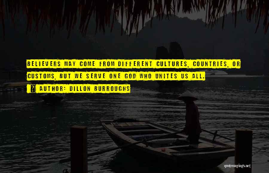 Dillon Burroughs Quotes: Believers May Come From Different Cultures, Countries, Or Customs, But We Serve One God Who Unites Us All.