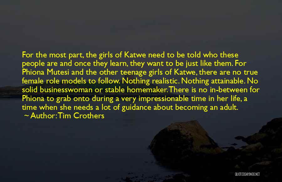 Tim Crothers Quotes: For The Most Part, The Girls Of Katwe Need To Be Told Who These People Are And Once They Learn,