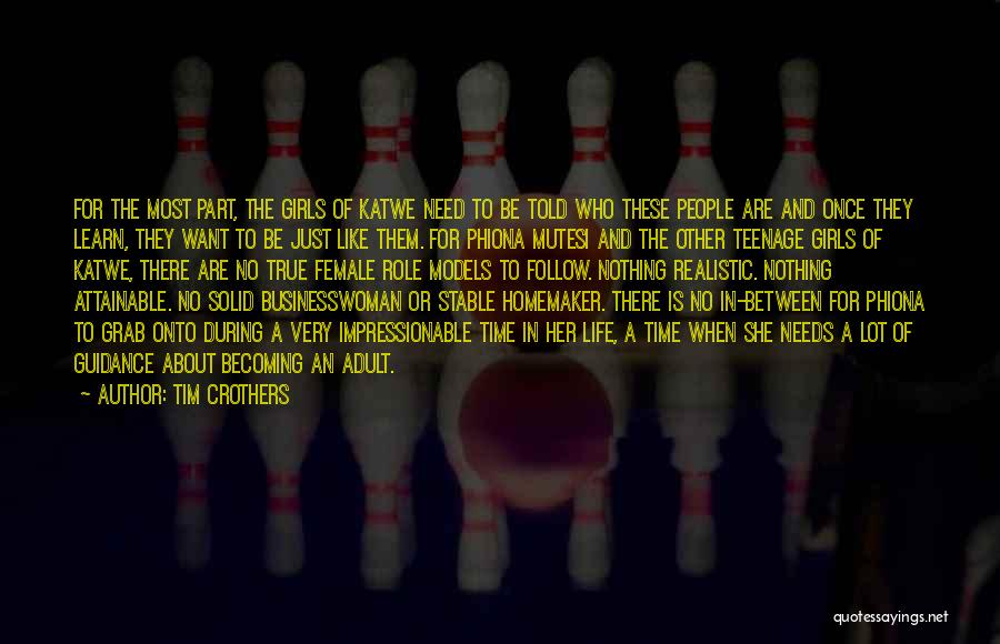Tim Crothers Quotes: For The Most Part, The Girls Of Katwe Need To Be Told Who These People Are And Once They Learn,