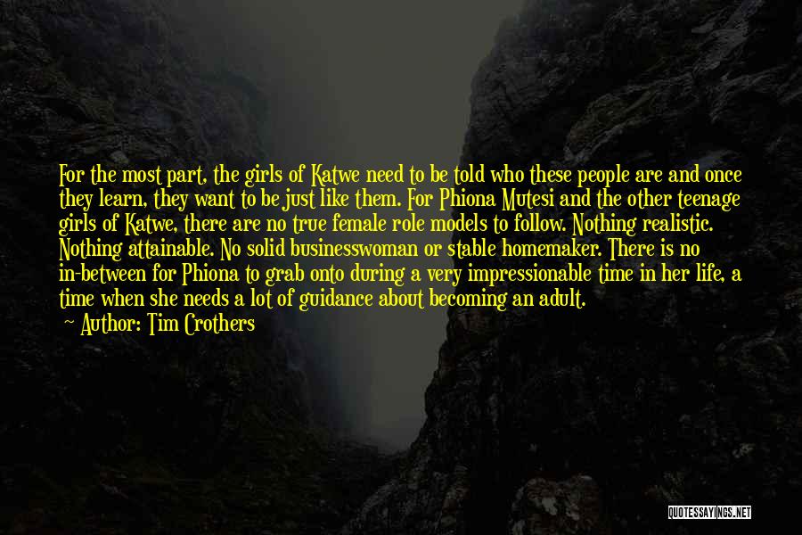 Tim Crothers Quotes: For The Most Part, The Girls Of Katwe Need To Be Told Who These People Are And Once They Learn,