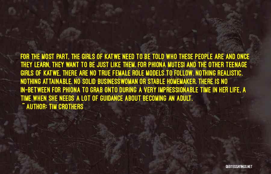 Tim Crothers Quotes: For The Most Part, The Girls Of Katwe Need To Be Told Who These People Are And Once They Learn,