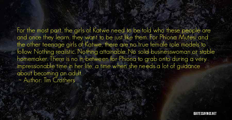 Tim Crothers Quotes: For The Most Part, The Girls Of Katwe Need To Be Told Who These People Are And Once They Learn,