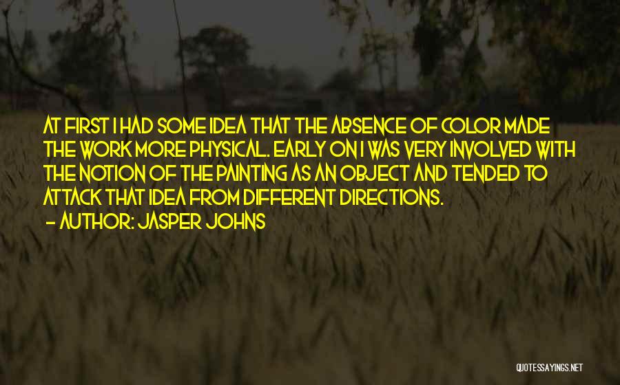 Jasper Johns Quotes: At First I Had Some Idea That The Absence Of Color Made The Work More Physical. Early On I Was