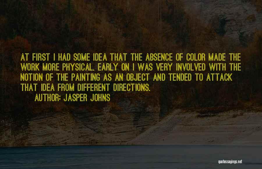 Jasper Johns Quotes: At First I Had Some Idea That The Absence Of Color Made The Work More Physical. Early On I Was