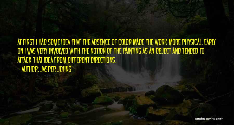 Jasper Johns Quotes: At First I Had Some Idea That The Absence Of Color Made The Work More Physical. Early On I Was