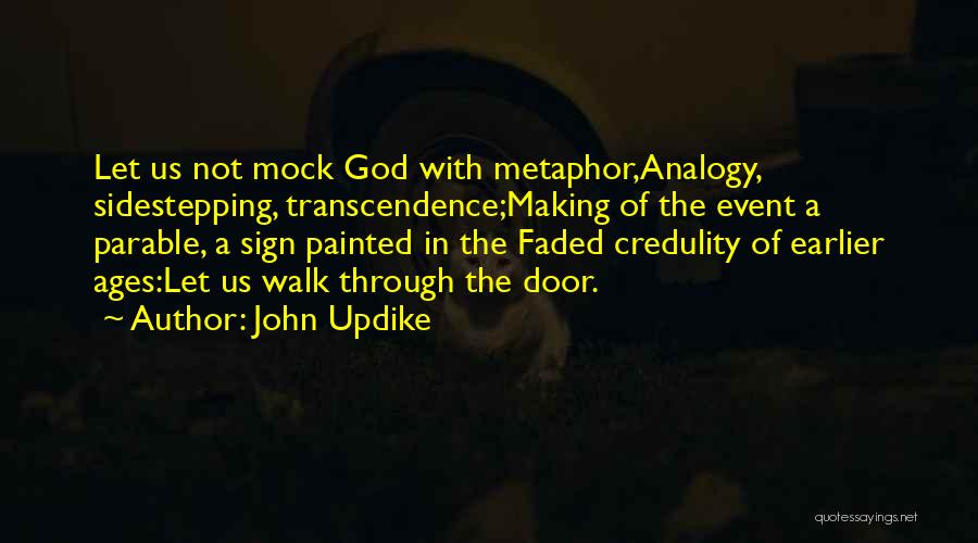 John Updike Quotes: Let Us Not Mock God With Metaphor,analogy, Sidestepping, Transcendence;making Of The Event A Parable, A Sign Painted In The Faded