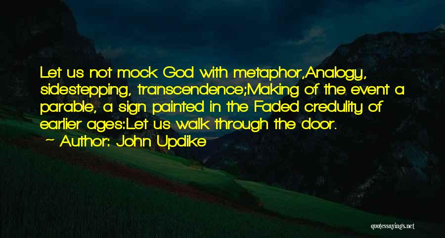 John Updike Quotes: Let Us Not Mock God With Metaphor,analogy, Sidestepping, Transcendence;making Of The Event A Parable, A Sign Painted In The Faded