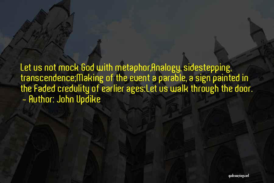 John Updike Quotes: Let Us Not Mock God With Metaphor,analogy, Sidestepping, Transcendence;making Of The Event A Parable, A Sign Painted In The Faded