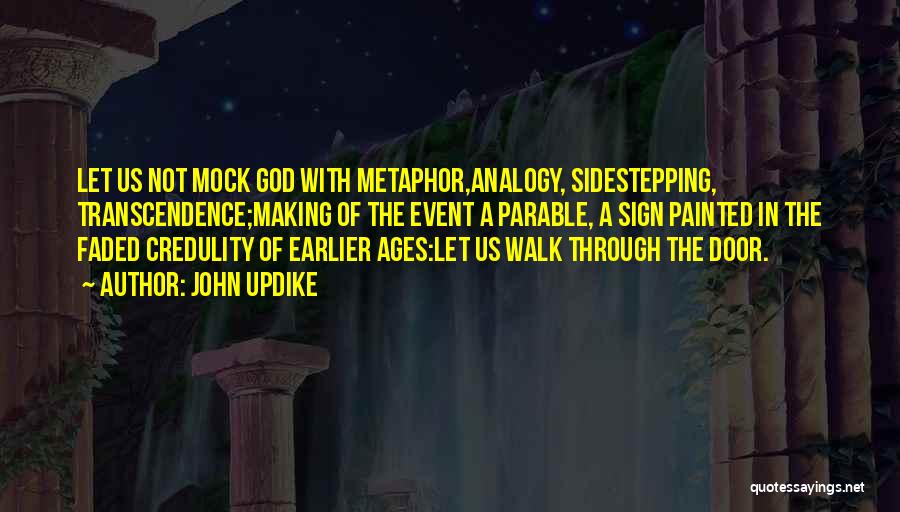 John Updike Quotes: Let Us Not Mock God With Metaphor,analogy, Sidestepping, Transcendence;making Of The Event A Parable, A Sign Painted In The Faded