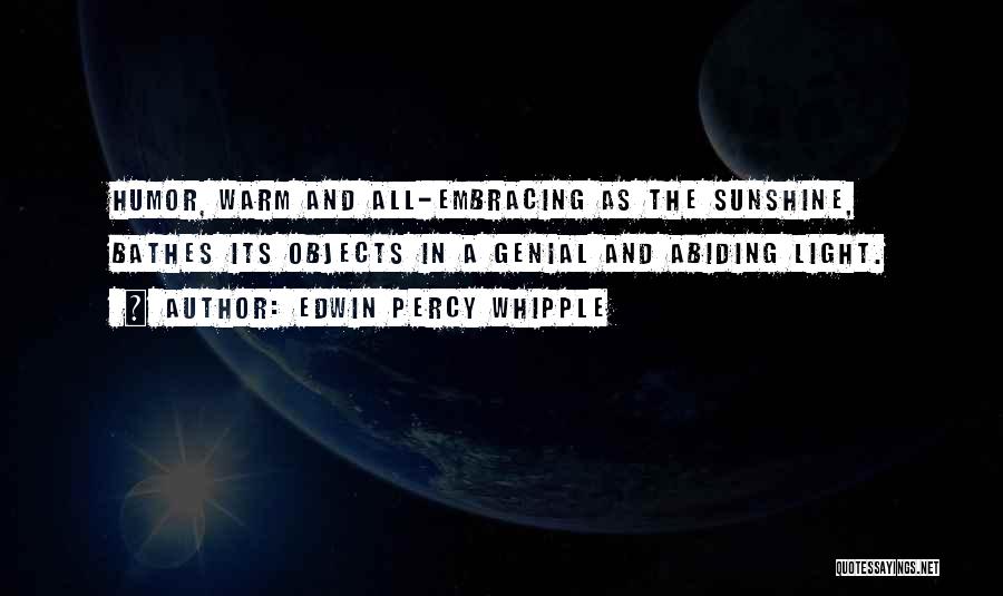 Edwin Percy Whipple Quotes: Humor, Warm And All-embracing As The Sunshine, Bathes Its Objects In A Genial And Abiding Light.