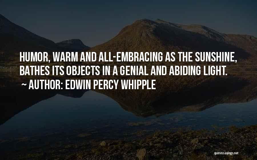 Edwin Percy Whipple Quotes: Humor, Warm And All-embracing As The Sunshine, Bathes Its Objects In A Genial And Abiding Light.