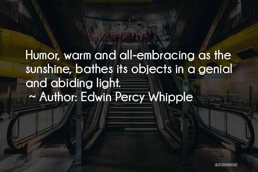 Edwin Percy Whipple Quotes: Humor, Warm And All-embracing As The Sunshine, Bathes Its Objects In A Genial And Abiding Light.