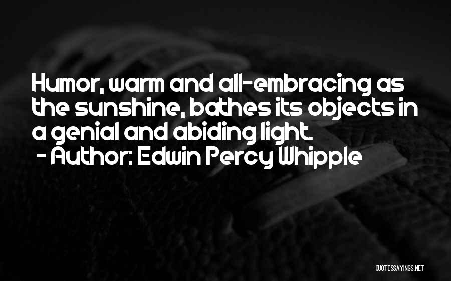 Edwin Percy Whipple Quotes: Humor, Warm And All-embracing As The Sunshine, Bathes Its Objects In A Genial And Abiding Light.