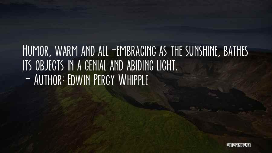 Edwin Percy Whipple Quotes: Humor, Warm And All-embracing As The Sunshine, Bathes Its Objects In A Genial And Abiding Light.