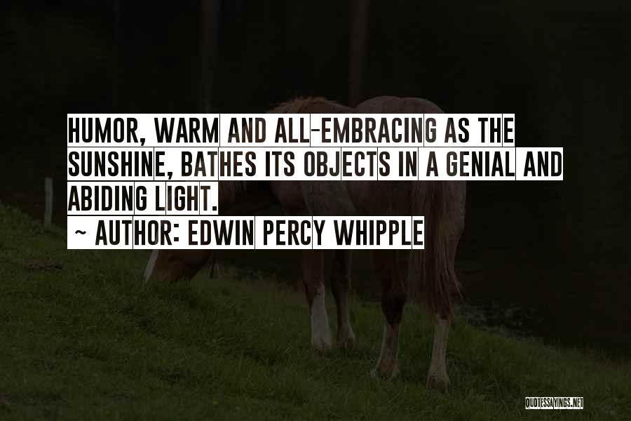 Edwin Percy Whipple Quotes: Humor, Warm And All-embracing As The Sunshine, Bathes Its Objects In A Genial And Abiding Light.