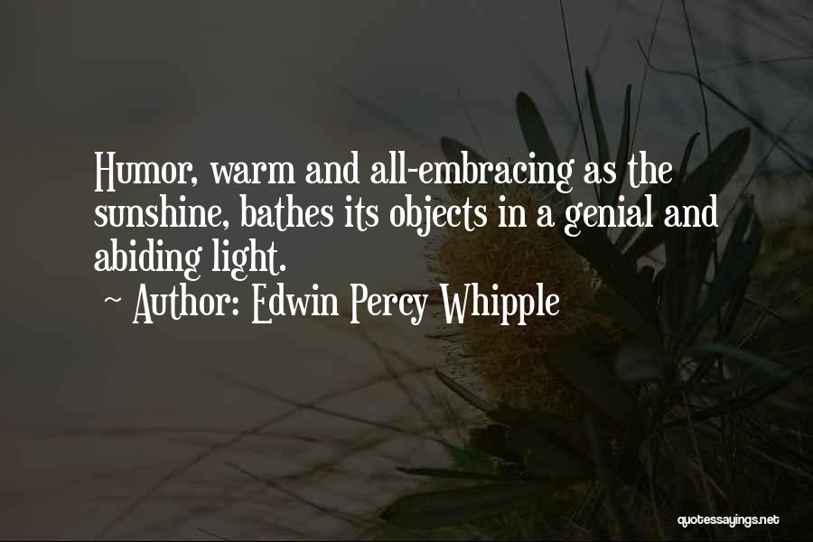 Edwin Percy Whipple Quotes: Humor, Warm And All-embracing As The Sunshine, Bathes Its Objects In A Genial And Abiding Light.