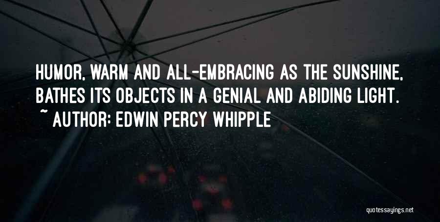 Edwin Percy Whipple Quotes: Humor, Warm And All-embracing As The Sunshine, Bathes Its Objects In A Genial And Abiding Light.