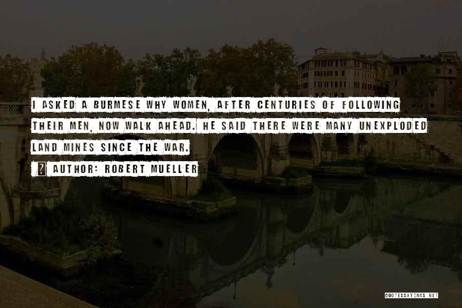 Robert Mueller Quotes: I Asked A Burmese Why Women, After Centuries Of Following Their Men, Now Walk Ahead. He Said There Were Many