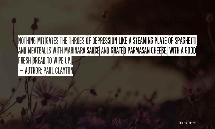 Paul Clayton Quotes: Nothing Mitigates The Throes Of Depression Like A Steaming Plate Of Spaghetti And Meatballs With Marinara Sauce And Grated Parmasan