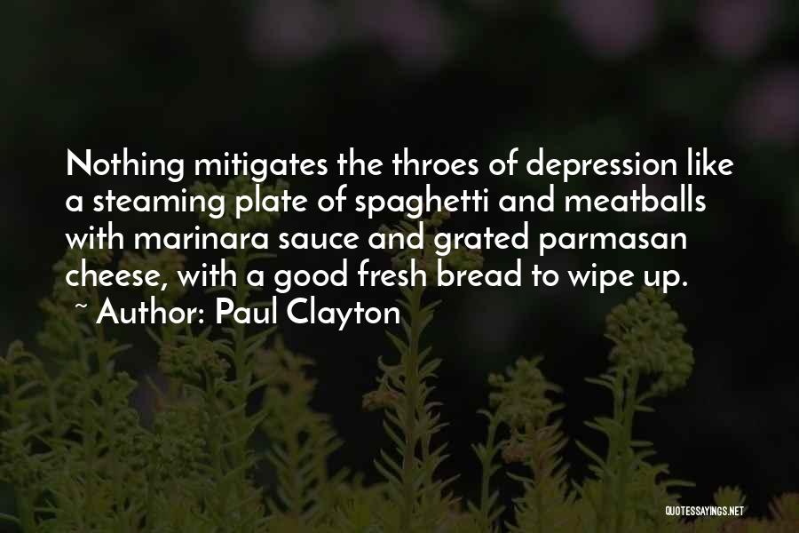 Paul Clayton Quotes: Nothing Mitigates The Throes Of Depression Like A Steaming Plate Of Spaghetti And Meatballs With Marinara Sauce And Grated Parmasan
