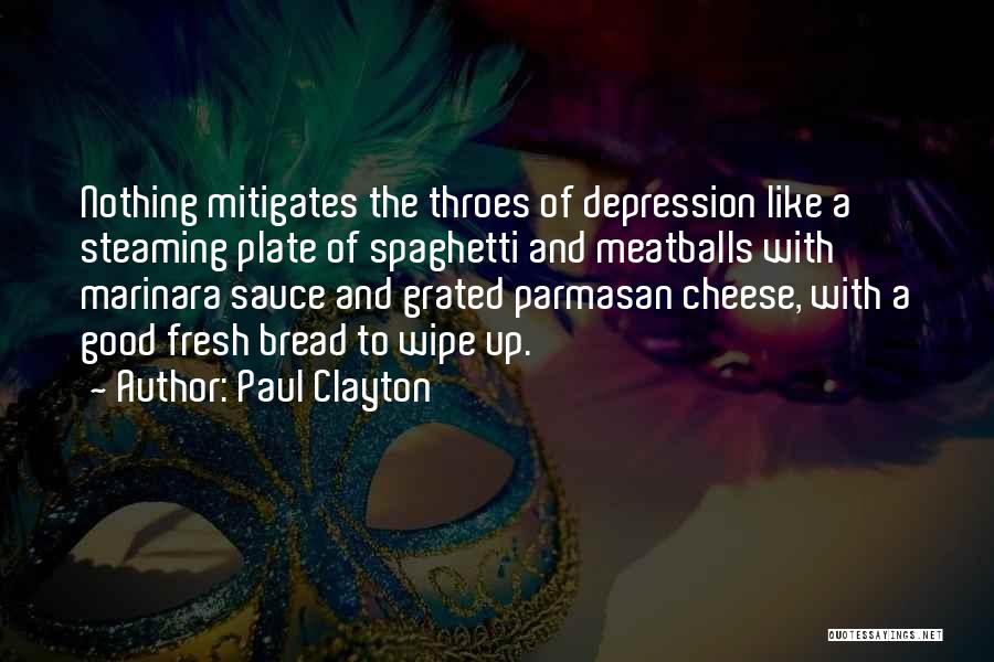 Paul Clayton Quotes: Nothing Mitigates The Throes Of Depression Like A Steaming Plate Of Spaghetti And Meatballs With Marinara Sauce And Grated Parmasan