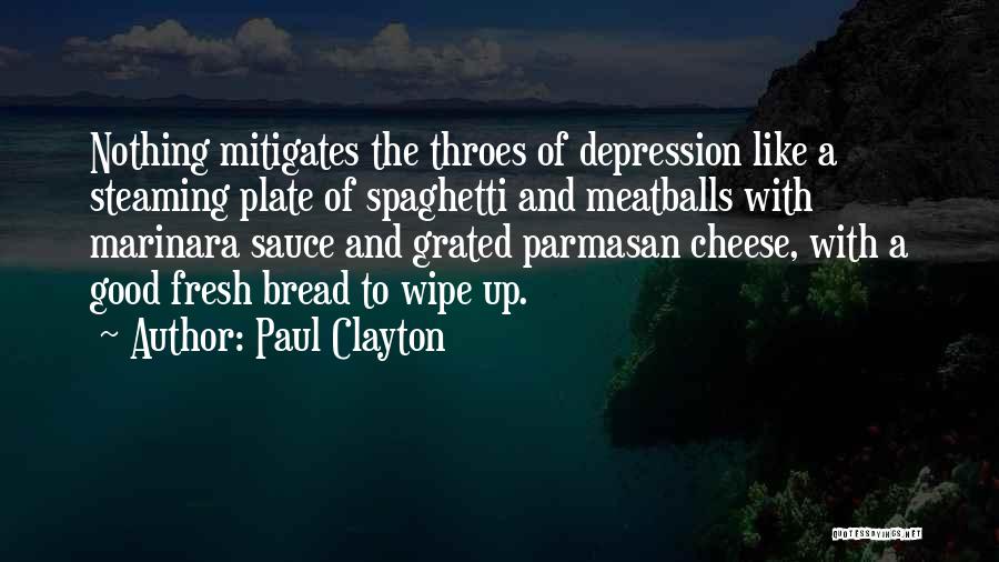 Paul Clayton Quotes: Nothing Mitigates The Throes Of Depression Like A Steaming Plate Of Spaghetti And Meatballs With Marinara Sauce And Grated Parmasan