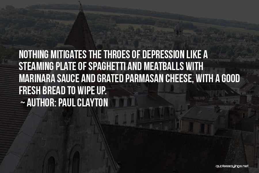 Paul Clayton Quotes: Nothing Mitigates The Throes Of Depression Like A Steaming Plate Of Spaghetti And Meatballs With Marinara Sauce And Grated Parmasan