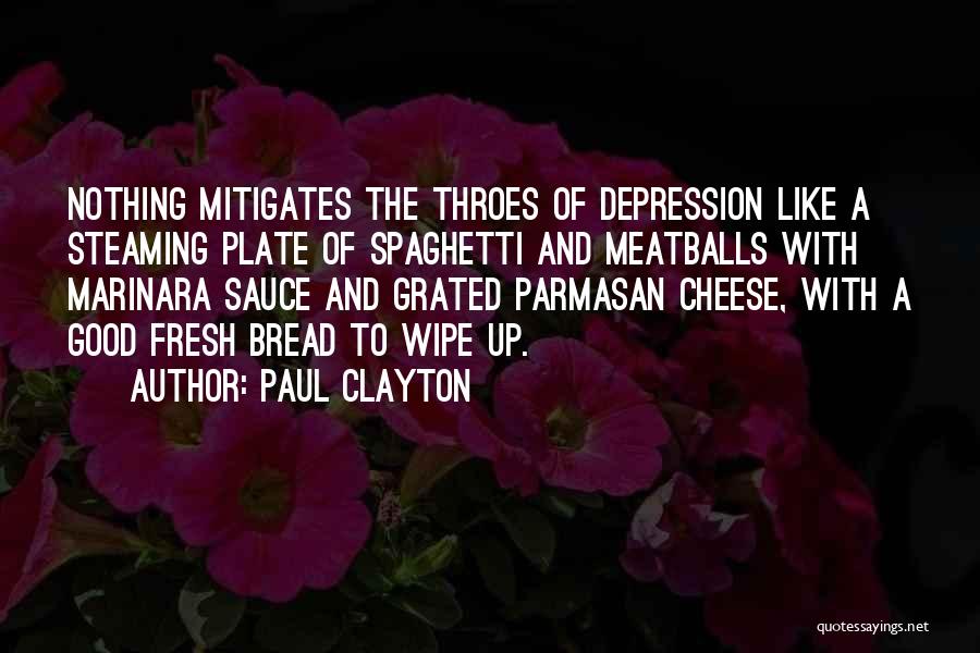 Paul Clayton Quotes: Nothing Mitigates The Throes Of Depression Like A Steaming Plate Of Spaghetti And Meatballs With Marinara Sauce And Grated Parmasan