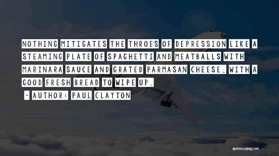 Paul Clayton Quotes: Nothing Mitigates The Throes Of Depression Like A Steaming Plate Of Spaghetti And Meatballs With Marinara Sauce And Grated Parmasan